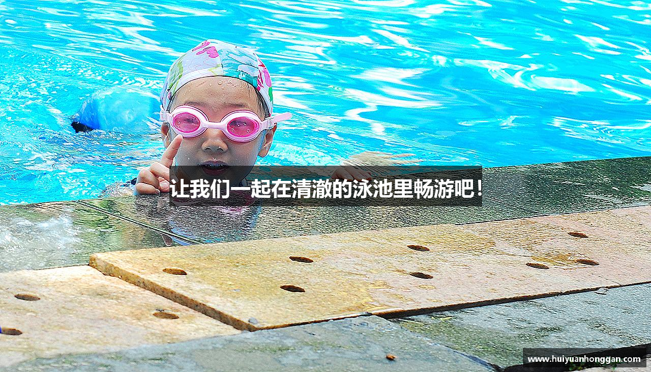 金年会金字招牌诚信至上让我们一起在清澈的泳池里畅游吧！